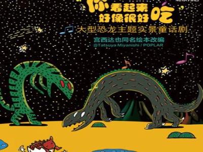 【北京】大型恐龙主题实景童话剧《你看起来好像很好吃》