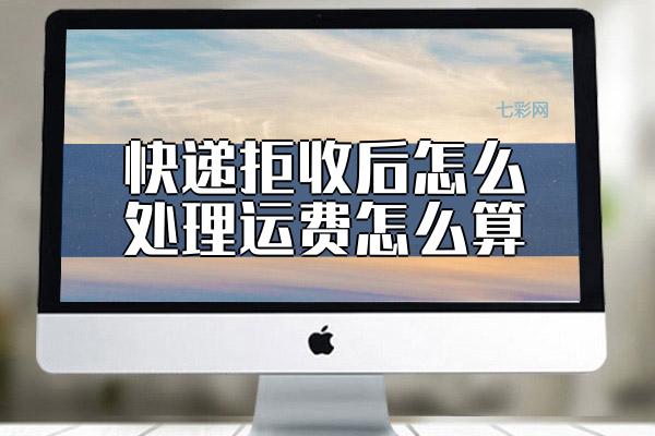 快递拒收后怎么处理运费怎么算