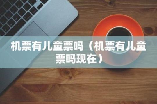 儿童是否可以购买成人机票(有关儿童买机票的法律规定)