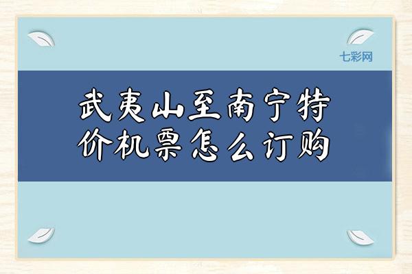 武夷山至南宁特价机票怎么订购？