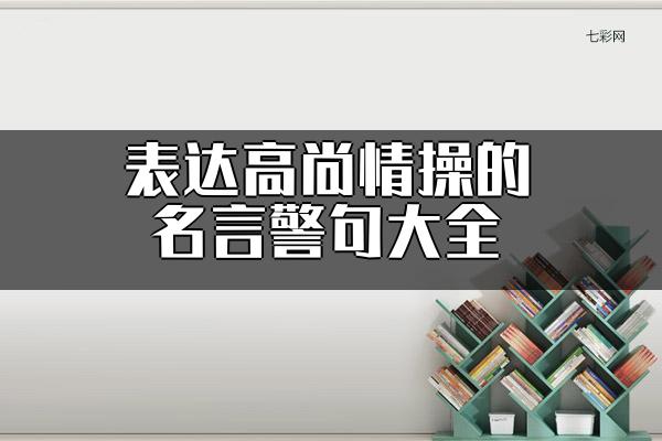 关于表达高尚情操的名言警句大全 表达高尚情操的成语