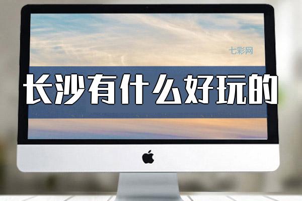 长沙有什么好玩的