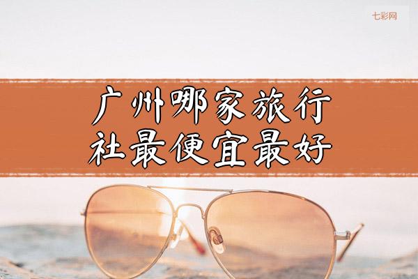 广州哪家旅行社最便宜最好
