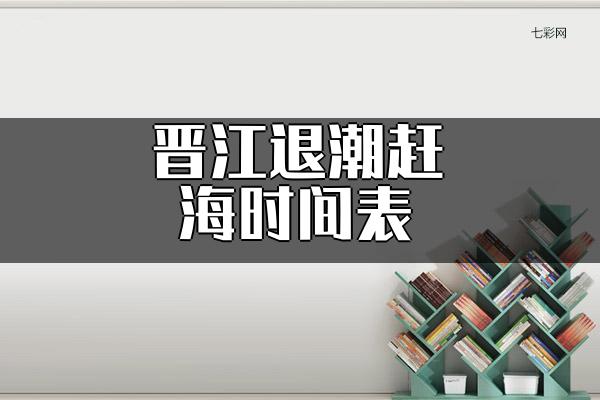 晋江退潮赶海时间表？