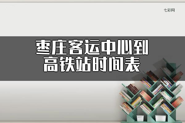 枣庄客运中心到高铁站时间表？