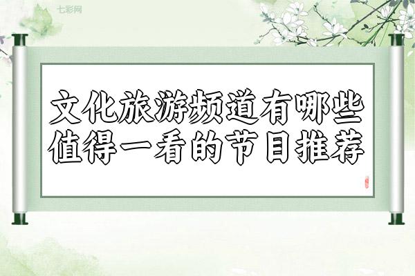 文化旅游频道有哪些值得一看的节目推荐？