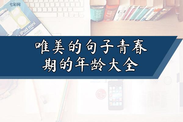 关于唯美的句子青春期的年龄大全 关于唯美句子上进的