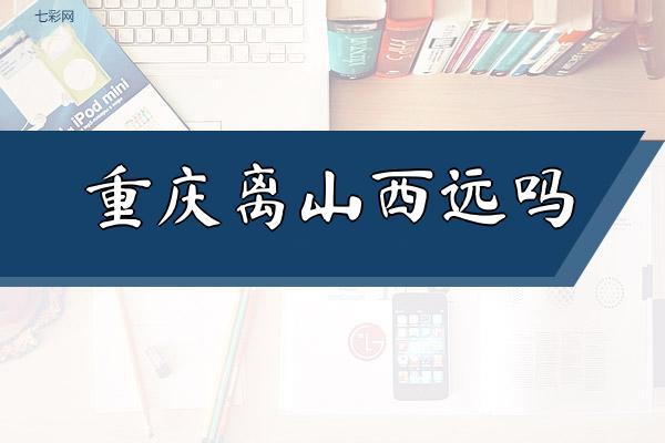 重庆离山西远吗？