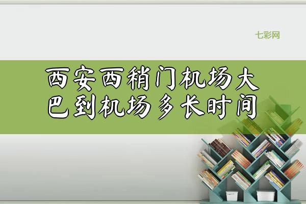 西安西稍门机场大巴到机场多长时间