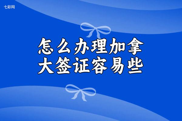 怎么办理加拿大签证容易些