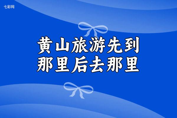 黄山旅游先到那里后去那里