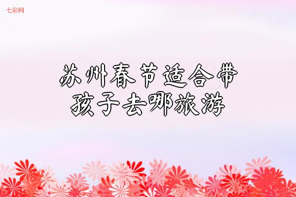 苏州春节适合带孩子去哪旅游