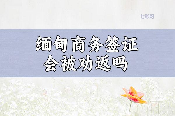 缅甸商务签证会被劝返吗