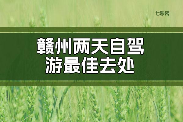 赣州两天自驾游最佳去处