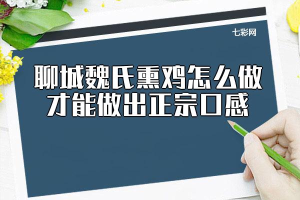 聊城魏氏熏鸡怎么做才能做出正宗口感？