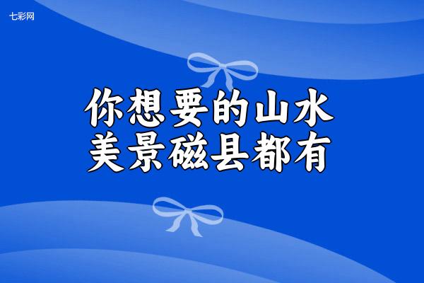 你想要的山水美景磁县都有