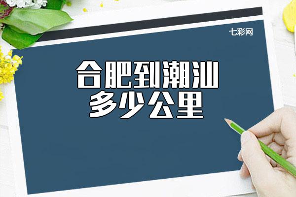 合肥到潮汕多少公里？