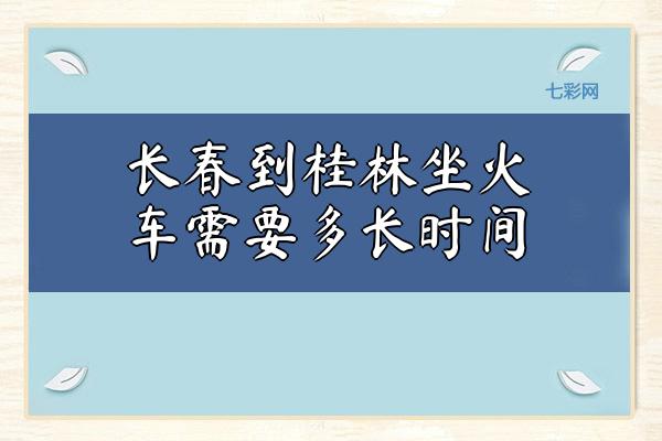 长春到桂林坐火车需要多长时间？