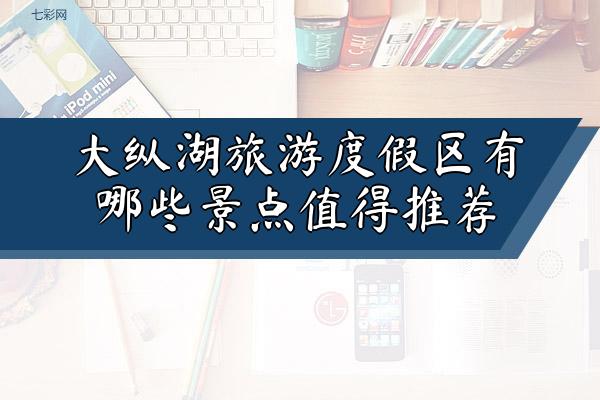 大纵湖旅游度假区有哪些景点值得推荐