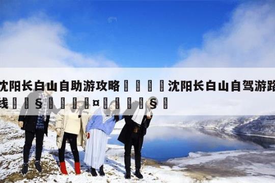 从沈阳到长白山自驾游路线指南